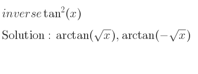 The inverse of tan^2(x) is arctan(sqrt(x)),arctan(-sqrt(x))
